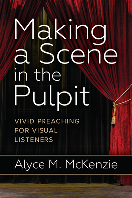 Making a Scene in the Pulpit: Vivid Preaching for Visual Listeners - McKenzie, Alyce M