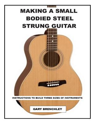 Making a Small Bodied Steel Strung Guitar - Brenchley, Gary