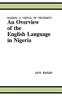 Making a Virtue of Necessity: An Overview of the English Language in Nigeria - Banjo, Avo, and Banjo, L Ayo, and Banjo, Ayo