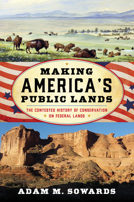 Making America's Public Lands: The Contested History of Conservation on Federal Lands - Sowards, Adam M