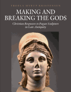 Making and Breaking the Gods: Christian Responses to Pagan Sculpture in Late Antiquity