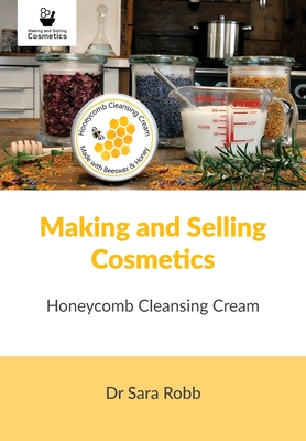 Making and Selling Cosmetics: Honeycomb Cleansing Cream - Robb, Sara, and Paterson, Simon (Designer)