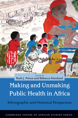 Making and Unmaking Public Health in Africa: Ethnographic and Historical Perspectives - Prince, Ruth J (Editor)