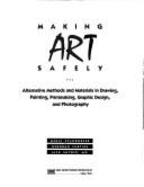 Making Art Safely: Alternative Methods and Materials in Drawing, Painting, Printmaking, Graphic Design, and Photography