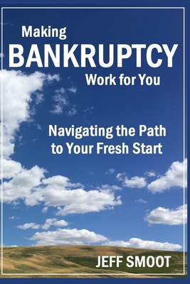 Making Bankruptcy Work for You: Navigating the Path to Your Fresh Start - Smoot, Jeff