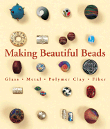 Making Beautiful Beads: Glass * Metal * Polymer Clay * Fiber