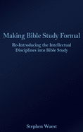 Making Bible Study Formal: Re-Introducing the Intellectual Disciplines into Bible Study