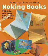 Making Books That Fly, Fold, Wrap, Hide, Pop Up, Twist, & Turn: Books for Kids to Make