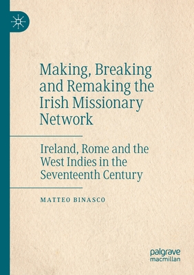 Making, Breaking and Remaking the Irish Missionary Network: Ireland, Rome and the West Indies in the Seventeenth Century - Binasco, Matteo