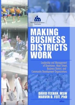 Making Business Districts Work: Leadership and Management of Downtown, Main Street, Business District, and Community Development Org - Feit, Marvin D, and Feehan, David