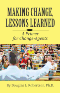 Making Change: Lessons Learned: A Primer for Change-Agents