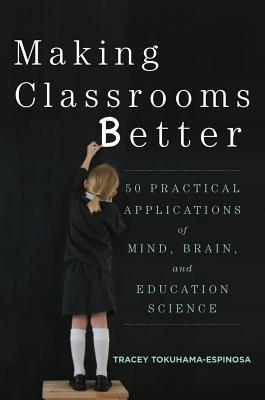 Making Classrooms Better: 50 Practical Applications of Mind, Brain, and Education Science - Tokuhama-Espinosa, Tracey