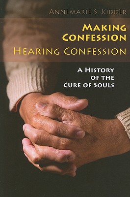Making Confession, Hearing Confession: A History of the Cure of Souls - Kidder, Annemarie S, PH.D.