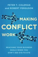 Making Conflict Work: Reaching Your Business Goals When You Don't See Eye-to-Eye