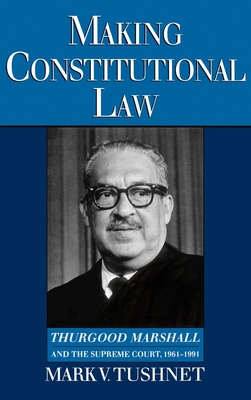 Making Constitutional Law: Thurgood Marshall and the Supreme Court, 1961-1991 - Tushnet, Mark