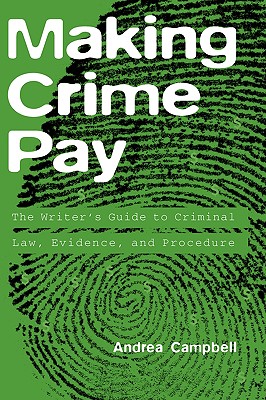 Making Crime Pay: The Writer's Guide to Criminal Law, Evidence, and Procedure - Campbell, Andrea, and Campell, Andrea