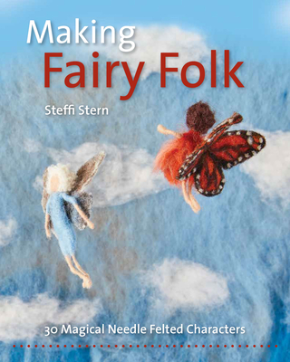 Making Fairy Folk: 30 Magical Needle Felted Characters - Stern, Steffi