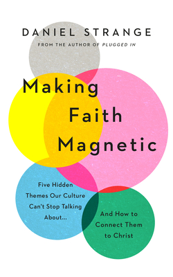 Making Faith Magnetic: Five Hidden Themes Our Culture Can't Stop Talking About... and How to Connect Them to Christ - Strange, Daniel, and Keller, Timothy (Foreword by)