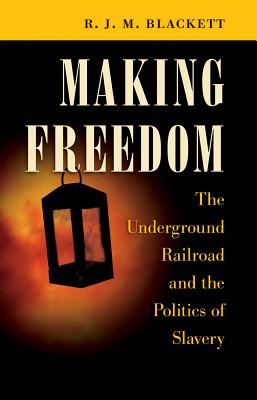 Making Freedom: The Underground Railroad and the Politics of Slavery - Blackett, R J M