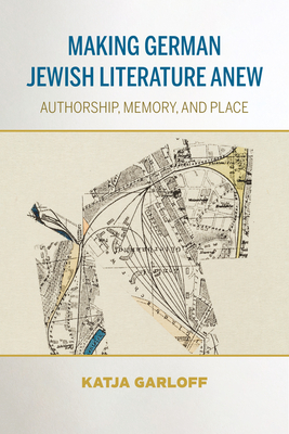 Making German Jewish Literature Anew: Authorship, Memory, and Place - Garloff, Katja