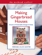 Making Gingerbread Houses: Dozens of Delectable Designs & Ideas - Gunter, Veronika Alice