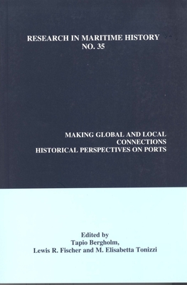 Making Global and Local Connections: Historical Perspectives on Ports - Bergholm, Tapio (Editor), and Fischer, Lewis R. (Editor), and Tonizzi, M. Elisabetta (Editor)