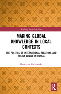 Making Global Knowledge in Local Contexts: The Politics of International Relations and Policy Advice in Russia