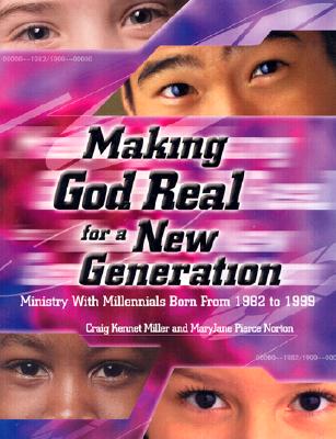 Making God Real for a New Generation: Ministry with Millennials Born from 1982 to 1999 - Miller, Craig Kennet, and Norton, Maryjane Pierce