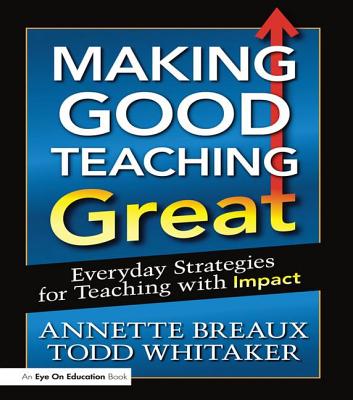Making Good Teaching Great: Everyday Strategies for Teaching with Impact - Whitaker, Todd, and Breaux, Annette