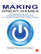 Making Great Games: An Insider's Guide to Designing and Developing the World's Greatest Games