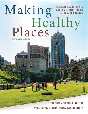 Making Healthy Places, Second Edition: Designing and Building for Well-Being, Equity, and Sustainability - Botchwey, Nisha, and Dannenberg, Andrew L, and Frumkin, Howard