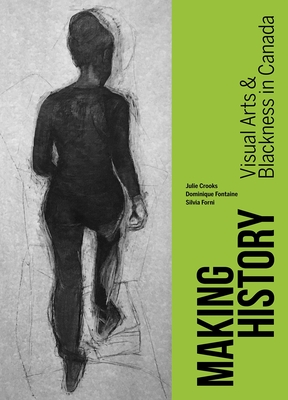 Making History: Visual Arts and Blackness in Canada - Crooks, Julie (Editor), and Fontaine, Dominique (Editor), and Forni, Silvia (Editor)
