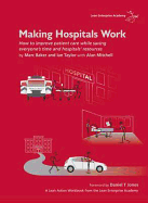 Making Hospitals Work: How to Improve Patient Care While Saving Everyone's Time and Hospitals' Resources