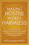 Making Hostile Words Harmless: A Guide to the Power of Positive Speaking for Helping Professionals and Their Clients