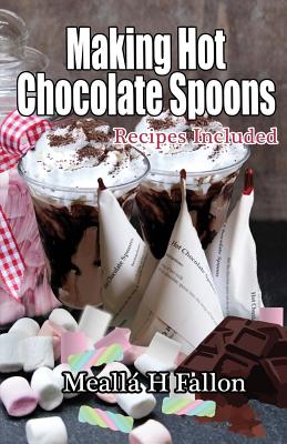 Making Hot Chocolate Spoons: Recipes Included - Fallon, Mealla H