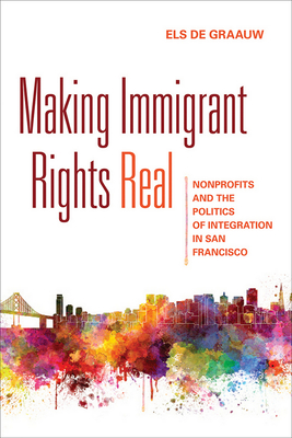 Making Immigrant Rights Real: Nonprofits and the Politics of Integration in San Francisco - de Graauw, Els