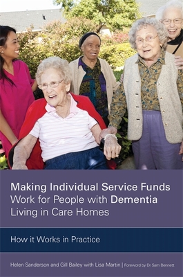 Making Individual Service Funds Work for People with Dementia Living in Care Homes: How it Works in Practice - Bailey, Gill, and Sanderson, Helen