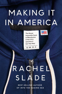 Making It in America: The Almost Impossible Quest to Manufacture in the U.S.A. (and How It Got That Way) - Slade, Rachel