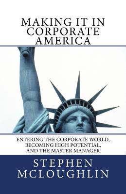 Making It in Corporate America: Entering the Corporate World, Becoming High Potential, and the Master Manager - McLoughlin, Stephen John