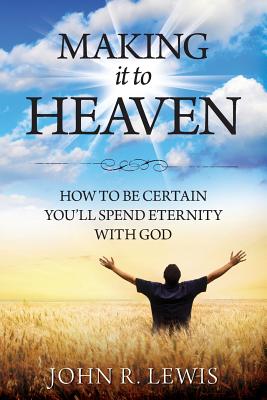 Making It to Heaven: How to Be Certain You'll Spend Eternity with God - Lewis, John R