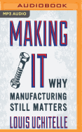 Making It: Why Manufacturing Still Matters