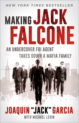 Making Jack Falcone: An Undercover FBI Agent Takes Down a Mafia Family - Garcia, Joaquin Jack, and Levin, Michael