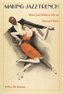 Making Jazz French: Music and Modern Life in Interwar Paris