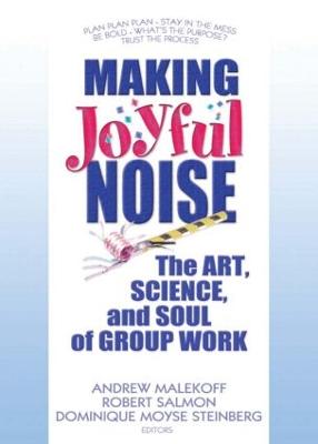 Making Joyful Noise: The Art, Science, and Soul of Group Work - Malekoff, Andrew, MSW (Editor), and Salmon, Robert (Editor), and Moyse Steinberg, Dominique (Editor)