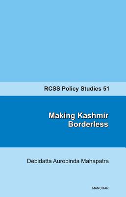 Making Kashmir Borderless: Rcss Policy Studies 51 - Mahapatra, Debidatta Aurobinda