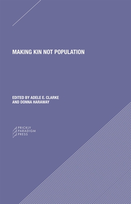 Making Kin Not Population: Reconceiving Generations - Clarke, Adele (Editor), and Haraway, Donna J (Editor)
