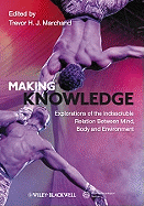 Making Knowledge: Explorations of the Indissoluble Relation between Mind, Body and Environment