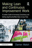 Making Lean and Continuous Improvement Work: A Leaders Guide to Increasing Consistency and Getting Significantly More Done in Less Time