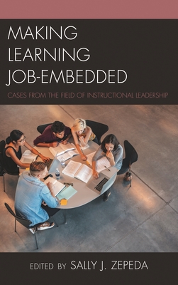Making Learning Job-Embedded: Cases from the Field of Instructional Leadership - Zepeda, Sally J (Editor), and Glanz, Jeffrey (Editor)