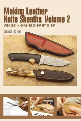 Making Leather Knife Sheaths, Volume 2: Welted Sheaths Step by Step - Holter, David, and Elser, Ingrid (Translated by)